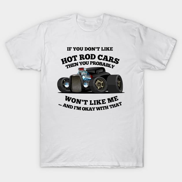 If You Dont Like Hot Rod Cars, Then You Probably Wont Like Me ...and Im Okay With That T-Shirt by Wilcox PhotoArt